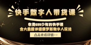 收费699少有的快手数字人带货课，含大量超详细俄罗斯数字人玩法-大象聊项目