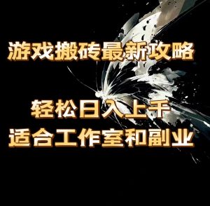 （11662期）游戏搬砖最新攻略，轻松日入上千，适合工作室和副业。-大象聊项目