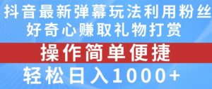 抖音弹幕最新玩法，利用粉丝好奇心赚取礼物打赏，轻松日入1000+-大象聊项目