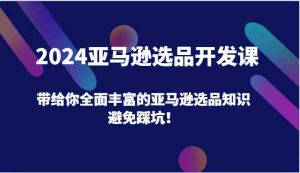 2024亚马逊选品开发课，带给你全面丰富的亚马逊选品知识，避免踩坑！-大象聊项目