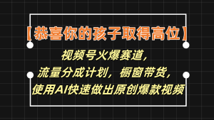 【恭喜你的孩子取得高位】视频号火爆赛道，分成计划橱窗带货，使用AI快速做原创视频-大象聊项目