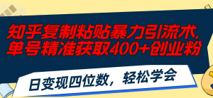 （11674期）知乎复制粘贴暴力引流术，单号精准获取400+创业粉，日变现四位数，轻松…-大象聊项目
