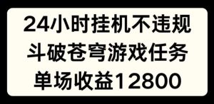 24小时无人挂JI不违规,斗破苍穹游戏任务,单场直播最高收益1280【揭秘】-大象聊项目