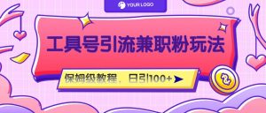 工具号精准引流自媒体兼职粉玩法，保姆级教程，日引100粉-大象聊项目