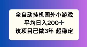全自动挂机国外小游戏，平均日入200+，此项目已经做了3年 稳定持久【揭秘】-大象聊项目
