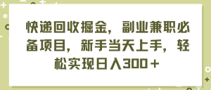 (11747期)快递回收掘金,副业兼职必备项目,新手当天上手,轻松实现日入300+-大象聊项目