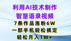 利用AI技术制作智慧语录视频，7条作品涨粉6W，一部手机轻松搞定，轻松月入1W+-大象聊项目