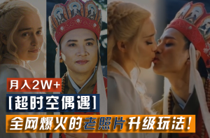 【超时空偶遇】全网爆火的老照片升级玩法！小白月入2w+，一部手机就可以搞定-大象聊项目