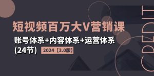 （11795期）2024短视频·百万大V营销课【3.0版】账号体系+内容体系+运营体系(24节)-大象聊项目