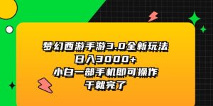 （11804期）梦幻西游手游3.0全新玩法，日入3000+，小白一部手机即可操作，干就完了-大象聊项目