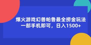 （11808期）爆火游戏幻兽帕鲁最全捞金玩法，一部手机即可，日入1500+-大象聊项目
