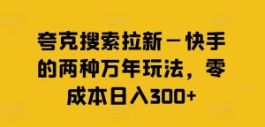 夸克搜索拉新—快手的两种万年玩法，零成本日入300+-大象聊项目