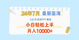 2024年7月最新蓝海赛道，小红书班本PPT项目，小白轻松上手，月入10000+-大象聊项目
