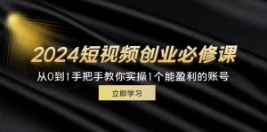 （11846期）2024短视频创业必修课，从0到1手把手教你实操1个能盈利的账号 (32节)-大象聊项目
