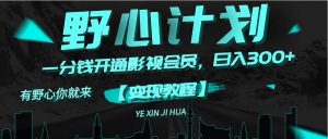 （11860期）《野心计划》一分钱卖影视会员，日入300+-大象聊项目