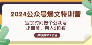 （11893期）某收费399元-2024公众号爆文特训营：业余时间做个公众号 小而美 月入5位数-大象聊项目