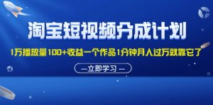 （11908期）淘宝短视频分成计划1万播放量100+收益一个作品1分钟月入过万就靠它了-大象聊项目