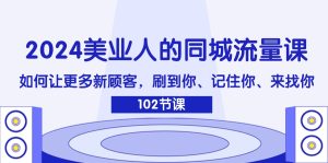 （11918期）2024美业人的同城流量课：如何让更多新顾客，刷到你、记住你、来找你-大象聊项目