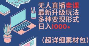 无人直播卖课最新升级玩法,多种变现形式,日入1000+(超详细素材包)【揭秘】-大象聊项目
