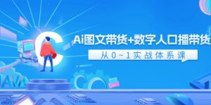 Ai图文带货+数字人口播带货，从0-1实战体系课（43节）-大象聊项目