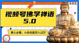 视频号佛学禅语5.0，纯原创视频，每天1-2小时，保底月入过W，适合宝妈、上班族、大学生【揭秘】-大象聊项目