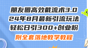 （11993期）朋友圈高效截流术3.0，24年8月最新引流玩法，轻松日引300+创业粉，附全…-大象聊项目