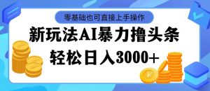 （11981期）最新玩法AI暴力撸头条，零基础也可轻松日入3000+，当天起号，第二天见…-大象聊项目