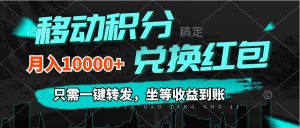 （12005期）移动积分兑换， 只需一键转发，坐等收益到账，0成本月入10000+-大象聊项目