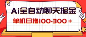 （12072期）AI全自动聊天掘金，单机日撸100-300＋ 有手就行-大象聊项目