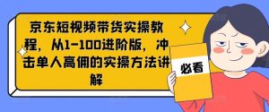 京东短视频带货实操教程，从1-100进阶版，冲击单人高佣的实操方法讲解-大象聊项目