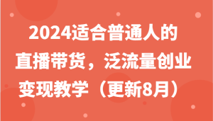 2024适合普通人的直播带货,泛流量创业变现教学(更新8月)-大象聊项目