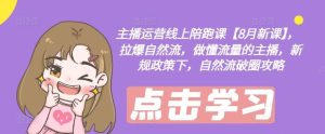 主播运营线上陪跑课【8月新课】，拉爆自然流，做懂流量的主播，新规政策下，自然流破圈攻略-大象聊项目