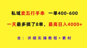 私域卖五行手串，一单400-600，一天最多搞了8单，最高日入4000+-大象聊项目