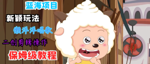 蓝海项目新颖玩法，懒洋洋唱歌 搬运剪辑操作，保姆级教程-大象聊项目