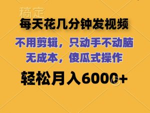 （12119期）每天花几分钟发视频 无需剪辑 动手不动脑 无成本 傻瓜式操作 轻松月入6…-大象聊项目