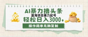 （12122期）最新玩法AI暴力撸头条，零基础也可轻松日入3000+，当天起号，第二天见…-大象聊项目