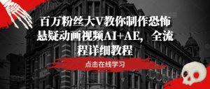 百万粉丝大V教你制作恐怖悬疑动画视频AI+AE，全流程详细教程-大象聊项目
