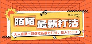 （12148期）日入3000+，陌陌最新无人直播＋网盘拉新打法，落地教程-大象聊项目