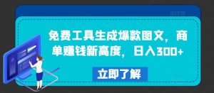 免费工具生成爆款图文，商单赚钱新高度，日入300+-大象聊项目