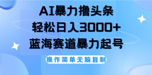 （12181期）AI撸头条，轻松日入3000+无脑操作，当天起号，第二天见收益-大象聊项目