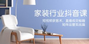 （12200期）家装抖音课：短视频获客术，直播成交秘籍，矩阵运营实战篇-大象聊项目