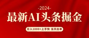 （12233期）AI头条掘金 小白也能轻松上手 日入1000+-大象聊项目