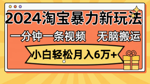 （12239期）一分钟一条视频，无脑搬运，小白轻松月入6万+2024淘宝暴力新玩法，可批量-大象聊项目