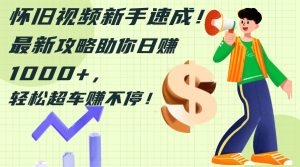 （12250期）怀旧视频新手速成！最新攻略助你日赚1000+，轻松超车赚不停-大象聊项目