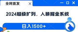全网首发：2024超级扩列，人脉掘金系统，日入1.5k【揭秘】-大象聊项目