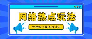 中视频计划之网络热点玩法，每天几分钟利用热点拿收益！-大象聊项目