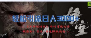轻松引流日入3k，《黑神话悟空》游戏变现的终极指南!引流+变现终极指南-大象聊项目
