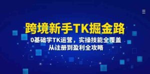 跨境新手TK掘金路：0基础学TK运营，实操技能全覆盖，从注册到盈利全攻略-大象聊项目