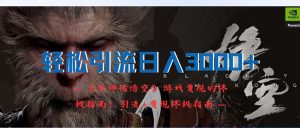 （12335期）轻松引流日入3000+：《黑神话悟空》游戏变现的终极指南！引流+变现终极…-大象聊项目