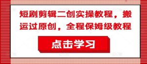 短剧剪辑二创实操教程，搬运过原创，全程保姆级教程-大象聊项目